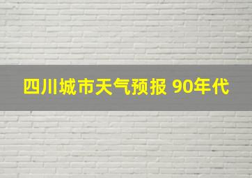 四川城市天气预报 90年代